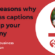 Three reasons why business captions can help your company